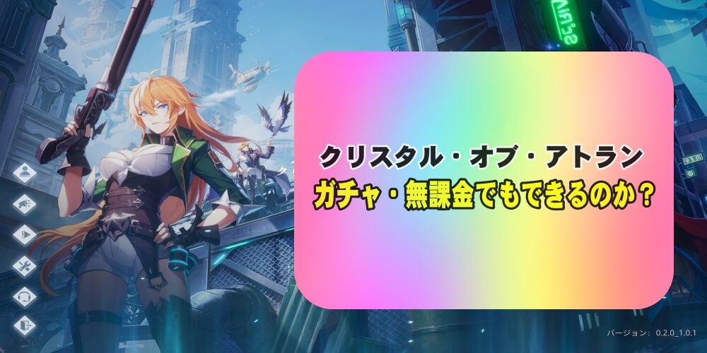 クリスタル・オブ・アトランはガチャ・無課金でもできるのか？